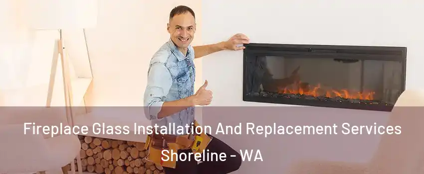  Fireplace Glass Installation And Replacement Services Shoreline - WA