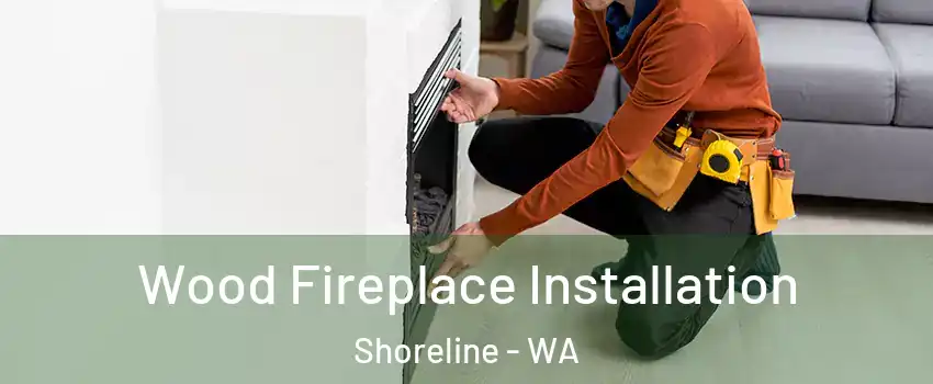  Wood Fireplace Installation Shoreline - WA