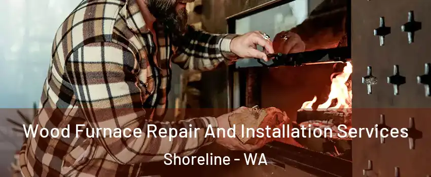  Wood Furnace Repair And Installation Services Shoreline - WA